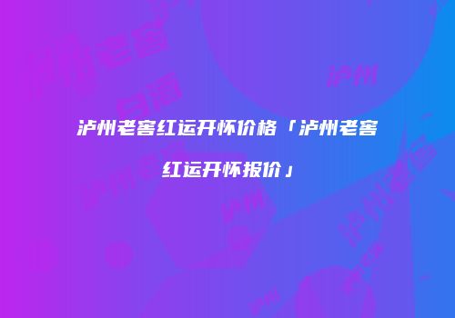 泸州老窖红运开怀价格「泸州老窖红运开怀报价」
