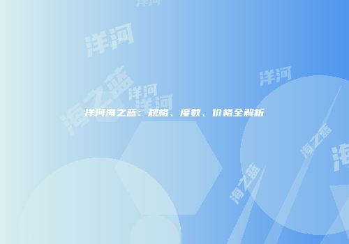 洋河海之蓝：规格、度数、价格全解析