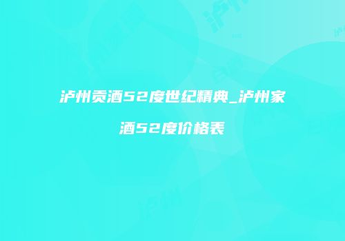 泸州贡酒52度世纪精典_泸州家酒52度价格表