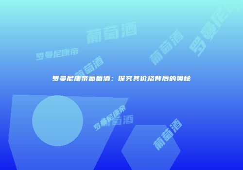 罗曼尼康帝葡萄酒：探究其价格背后的奥秘