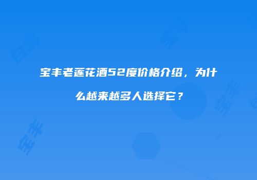 宝丰老莲花酒52度价格介绍，为什么越来越多人选择它？