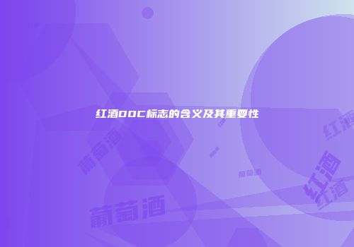 红酒DOC标志的含义及其重要性