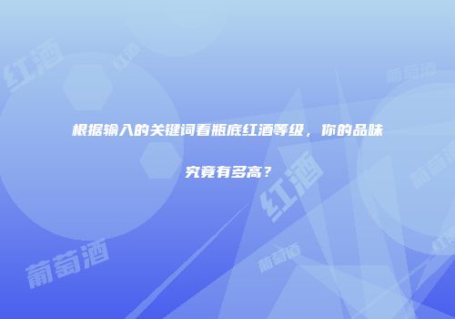 根据输入的关键词看瓶底红酒等级，你的品味究竟有多高？