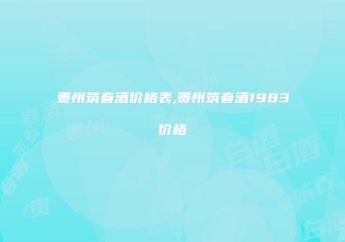 贵州筑春酒价格表,贵州筑春酒1983价格