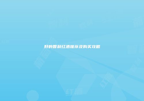 好的智利红酒推荐及购买攻略