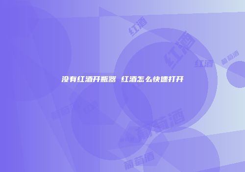 没有红酒开瓶器 红酒怎么快速打开