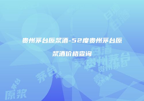 贵州茅台原浆酒-52度贵州茅台原浆酒价格查询