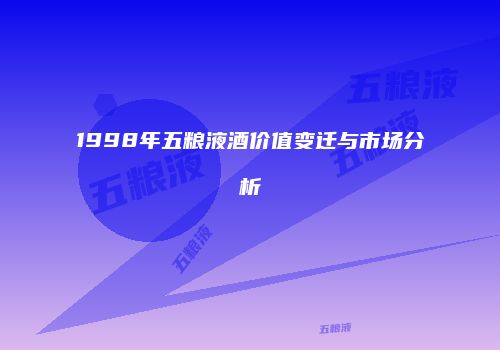 1998年五粮液酒价值变迁与市场分析