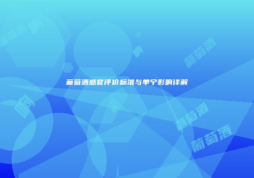 葡萄酒感官评价标准与单宁影响详解