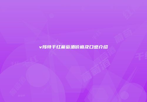 v玛特干红葡萄酒价格及口感介绍