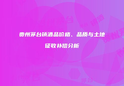 贵州茅台镇酒品价格、品质与土地征收补偿分析