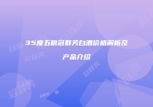 35度五粮冠群芳白酒价格解析及产品介绍