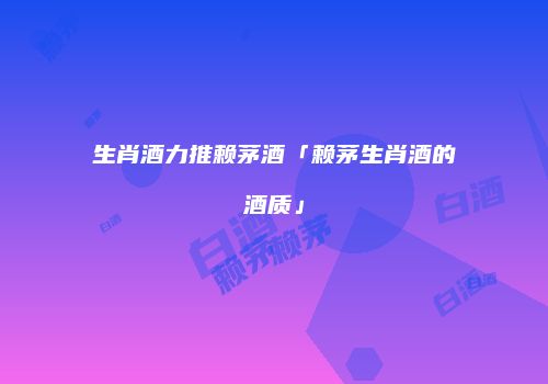生肖酒力推赖茅酒「赖茅生肖酒的酒质」