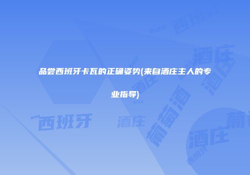 品尝西班牙卡瓦的正确姿势(来自酒庄主人的专业指导)