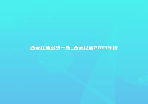 西蒙红酒多少一瓶_西蒙红酒2013年份