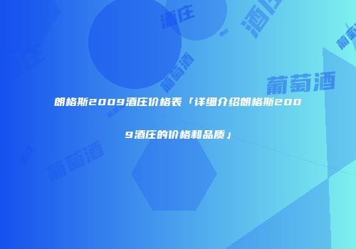 朗格斯2009酒庄价格表「详细介绍朗格斯2009酒庄的价格和品质」
