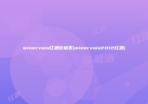 minervois红酒价格表(minervois2012红酒)