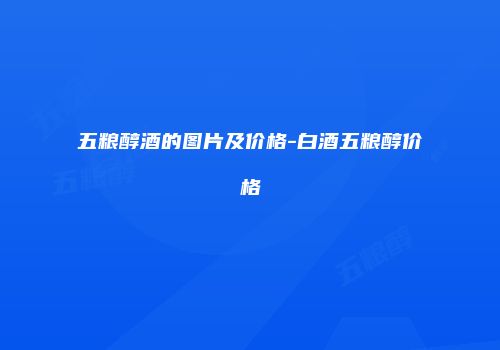 五粮醇酒的图片及价格-白酒五粮醇价格