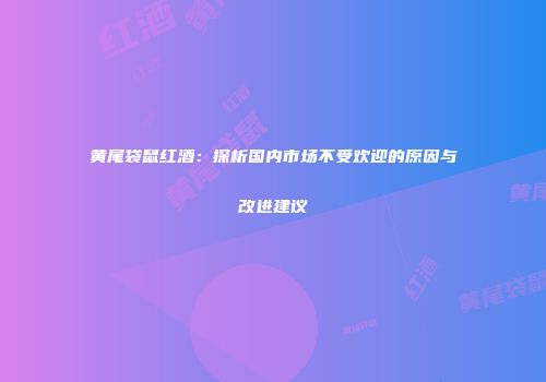 黄尾袋鼠红酒：探析国内市场不受欢迎的原因与改进建议