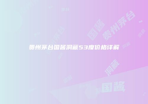 贵州茅台国酱洞藏53度价格详解