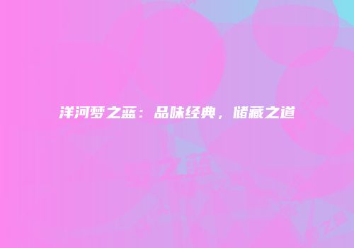 洋河梦之蓝：品味经典，储藏之道