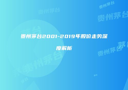 贵州茅台2001-2019年股价走势深度解析
