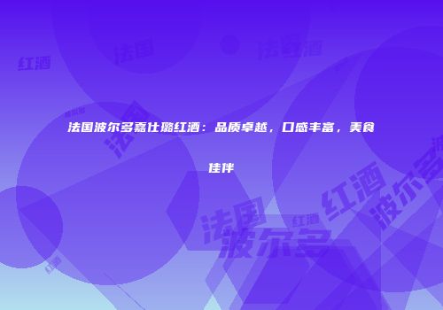 法国波尔多嘉仕璐红酒：品质卓越，口感丰富，美食佳伴
