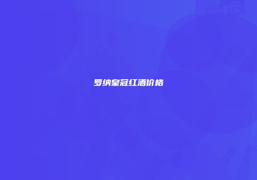罗纳皇冠红酒价格