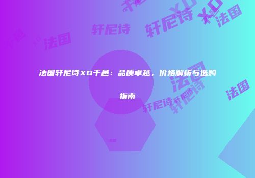 法国轩尼诗XO干邑：品质卓越，价格解析与选购指南