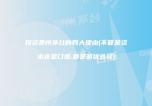 投资贵州茅台的四大理由(不管是资本还是口感,都是最优选择)