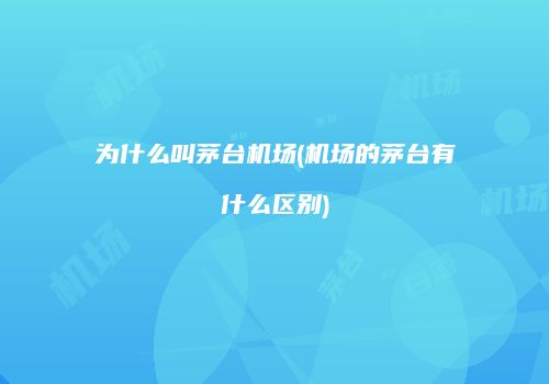 为什么叫茅台机场(机场的茅台有什么区别)