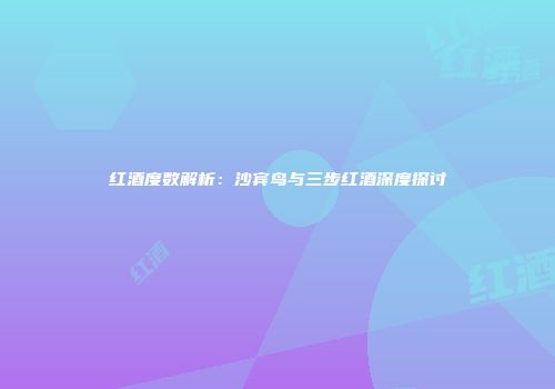 红酒度数解析：沙宾鸟与三步红酒深度探讨