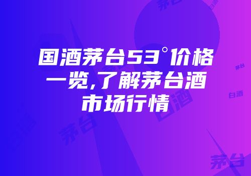 国酒茅台53°价格一览,了解茅台酒市场行情