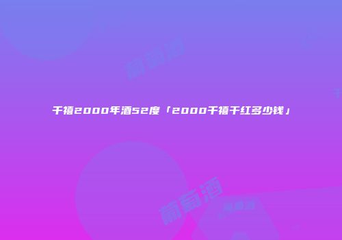 千禧2000年酒52度「2000千禧干红多少钱」