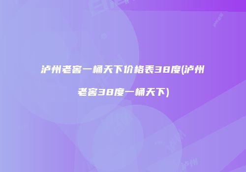 泸州老窖一桶天下价格表38度(泸州老窖38度一桶天下)