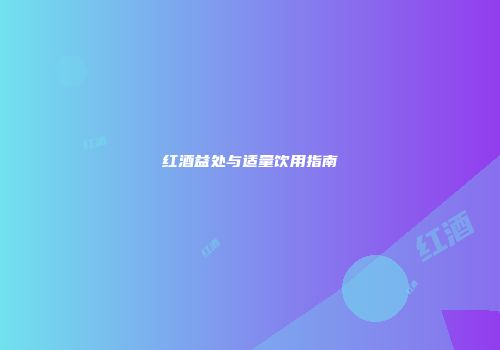 红酒益处与适量饮用指南