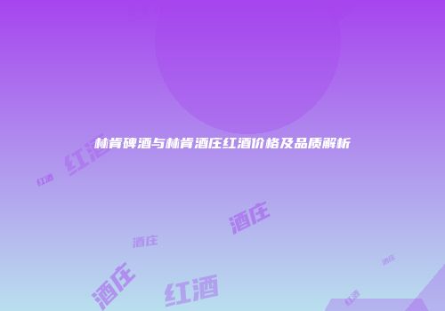 林肯碑酒与林肯酒庄红酒价格及品质解析