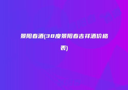 景阳春酒(38度景阳春吉祥酒价格表)
