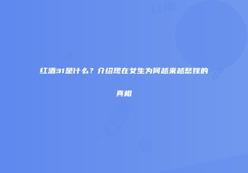 红酒31是什么？介绍现在女生为何越来越愁嫁的真相