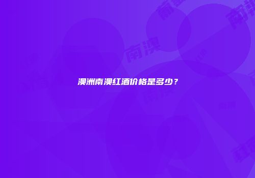 澳洲南澳红酒价格是多少？