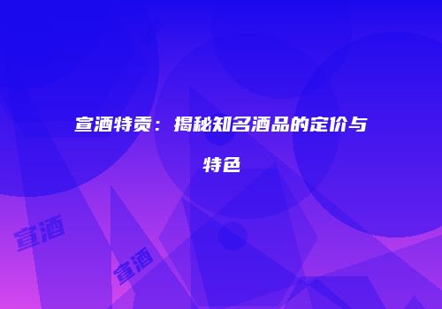 宣酒特贡：揭秘知名酒品的定价与特色