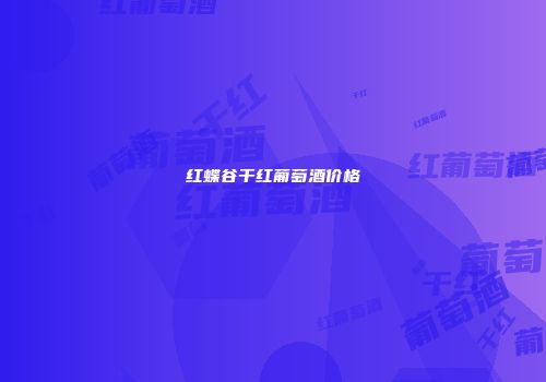 红蝶谷干红葡萄酒价格