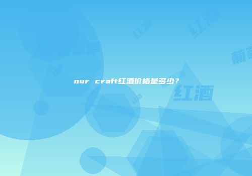 our craft红酒价格是多少？