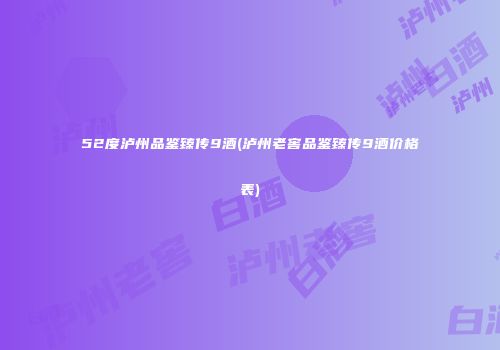 52度泸州品鉴臻传9酒(泸州老窖品鉴臻传9酒价格表)