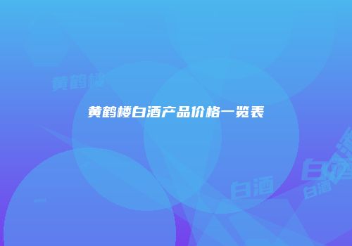 黄鹤楼白酒产品价格一览表