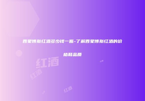 西蒙博斯红酒多少钱一瓶-了解西蒙博斯红酒的价格和品质