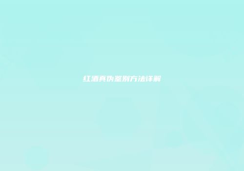 红酒真伪鉴别方法详解