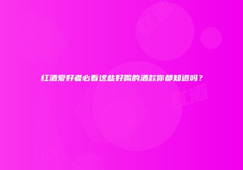 红酒爱好者必看这些好喝的酒款你都知道吗？