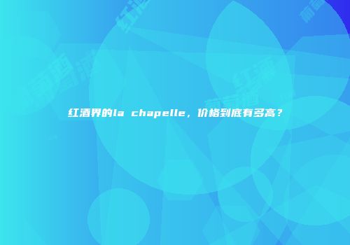 红酒界的la chapelle，价格到底有多高？
