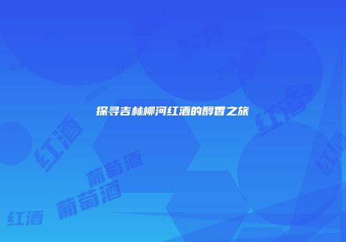 探寻吉林柳河红酒的醇香之旅